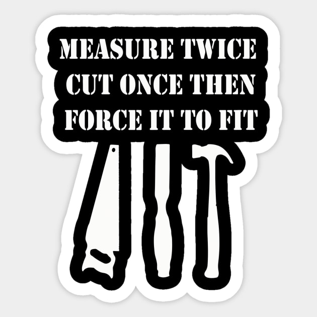 Measure Twice Cut Once Then Force It To Fit Sticker by Pretr=ty